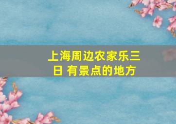 上海周边农家乐三日 有景点的地方